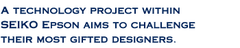 A technology project within SEIKO Epson aims to challenge their most gifted designers.